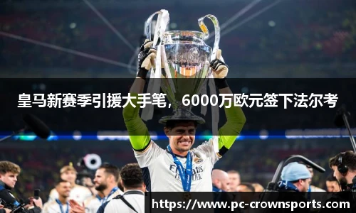 皇马新赛季引援大手笔，6000万欧元签下法尔考