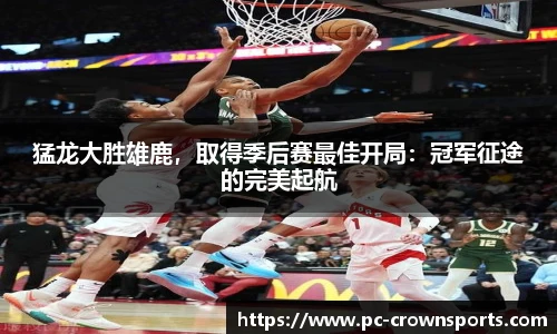 猛龙大胜雄鹿，取得季后赛最佳开局：冠军征途的完美起航