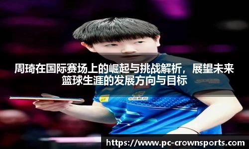周琦在国际赛场上的崛起与挑战解析，展望未来篮球生涯的发展方向与目标