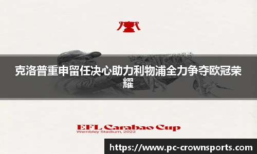 克洛普重申留任决心助力利物浦全力争夺欧冠荣耀