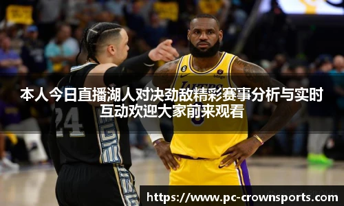 本人今日直播湖人对决劲敌精彩赛事分析与实时互动欢迎大家前来观看