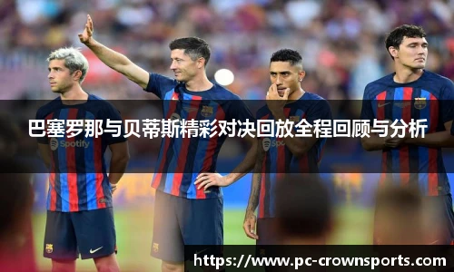 巴塞罗那与贝蒂斯精彩对决回放全程回顾与分析