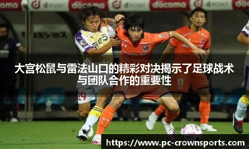 大宫松鼠与雷法山口的精彩对决揭示了足球战术与团队合作的重要性