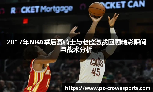 2017年NBA季后赛骑士与老鹰激战回顾精彩瞬间与战术分析
