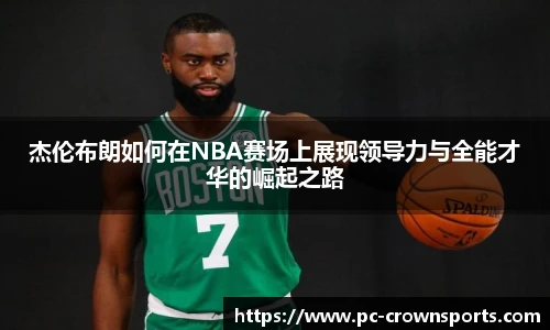 杰伦布朗如何在NBA赛场上展现领导力与全能才华的崛起之路