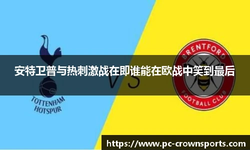 安特卫普与热刺激战在即谁能在欧战中笑到最后