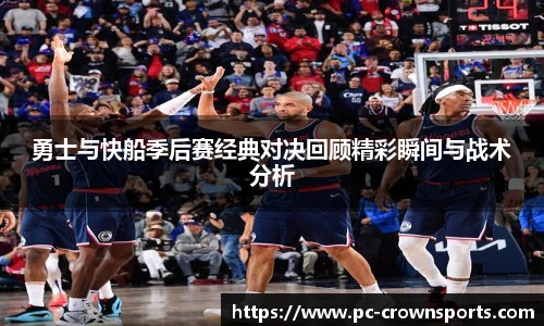 勇士与快船季后赛经典对决回顾精彩瞬间与战术分析