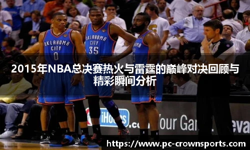 2015年NBA总决赛热火与雷霆的巅峰对决回顾与精彩瞬间分析